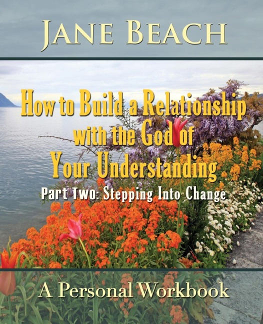 How to Build a Relationship with the God of Your Understanding: Part Two Stepping Into Change