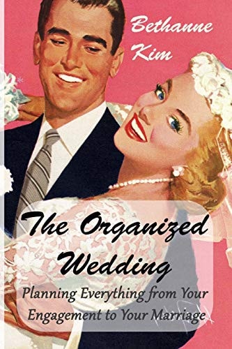 Organized Wedding Planning Everything from Your Engagement to Your Marriage