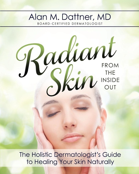 Radiant Skin from the Inside Out: The Holistic Dermatologists Guide to Healing Your Skin Naturally