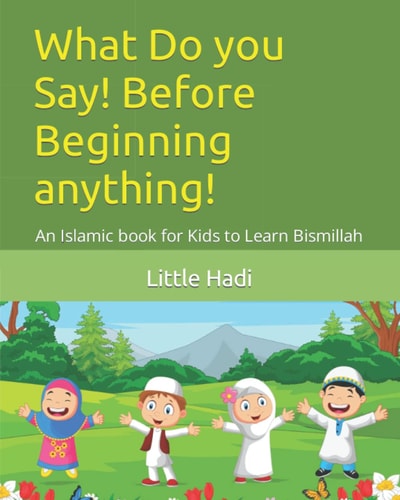 What Do You Say! Before Beginning Anything! An Islamic Book for Kids to Learn Bismillah