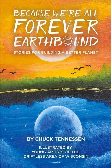 Because Were All Forever Earthbound: Stories for Building a Better Planet