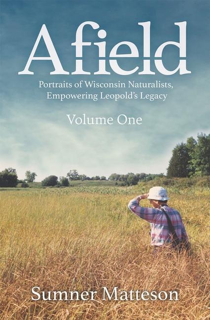 Afield: Portraits of Wisconsin Naturalists, Empowering Leopolds Legacy