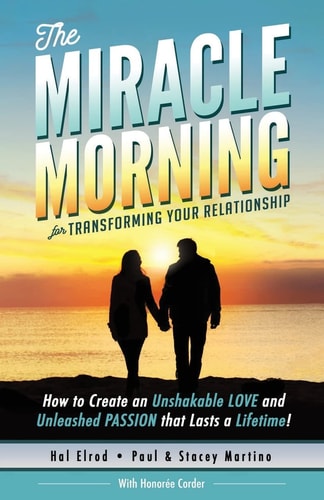 The Miracle Morning for Transforming Your Relationship How to Create an Unshakable LOVE and Unleashed PASSION That Lasts a Lifetime!