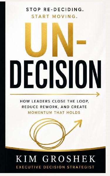 UN-DECISION: How Leaders Stop Re-Deciding, Close Open Loops, and Move Forward