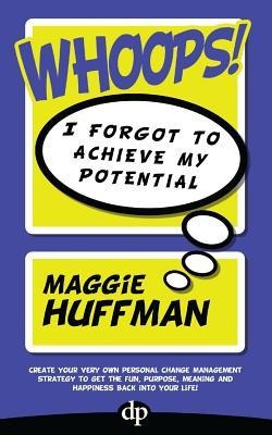 Whoops! I Forgot To Achieve My Potential: Create your very own personal change management strategy to get the fun, purpose, meaning and happiness back into your life!