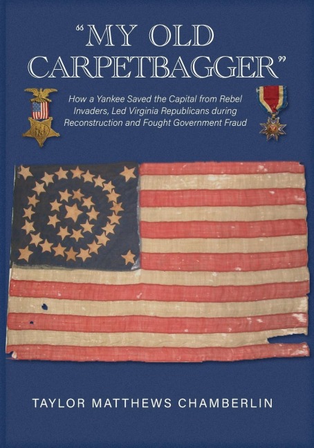 My Old Carpetbagger: How a Yankee Saved the Capital from Rebel Invaders, Led Virginia Republicans during Reconstruction and Fought Government Fraud