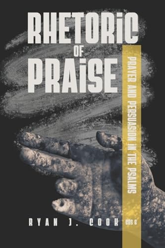 Rhetoric of Praise Prayer and Persuasion in the Psalms