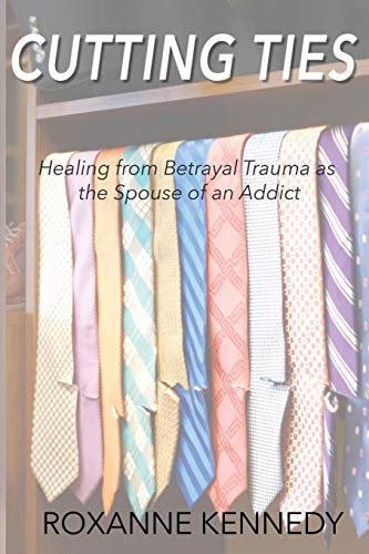 Cutting Ties Healing from Betrayal Trauma as the Spouse of an Addict