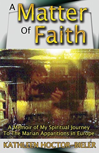 A Matter of Faith A Memoir of My Spiritual Journey to the Marian Apparitions in Europe