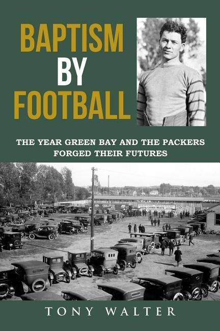 Baptism By Football: The Year Green Bay and the Packers Forged Their Futures