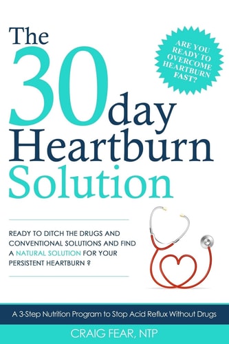 The 30 Day Heartburn Solution A 3-Step Nutrition Program to Stop Acid Reflux Without Drugs