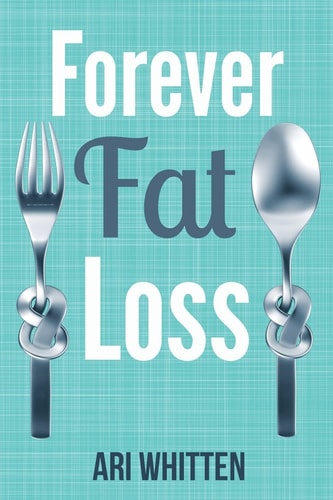 Forever Fat Loss Escape the Low Calorie and Low Carb Diet Traps and Achieve Effortless and Permanent Fat Loss by Working with Your Biology Instead of Against It