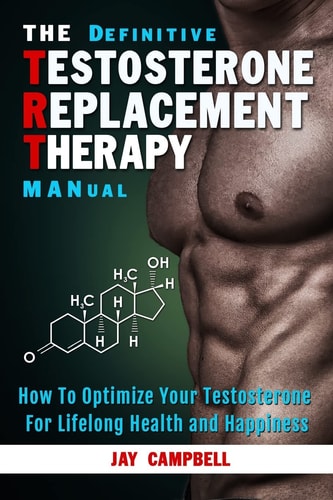 The Definitive Testosterone Replacement Therapy MANual How to Optimize Your Testosterone For Lifelong Health And Happiness