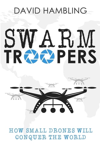 Swarm Troopers How Small Drones Will Conquer the World
