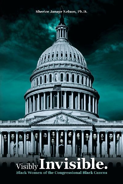Visibly Invisible: Black Women of the Congressional Black Caucus: Black Women in the Black Congressional Caucus