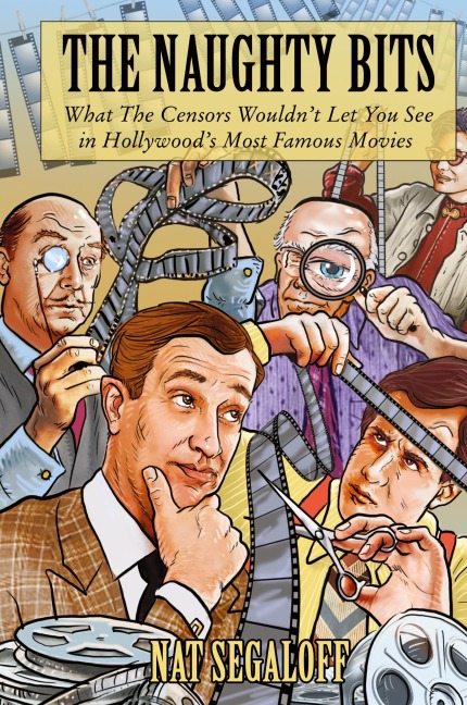 The Naughty Bits: What The Censors Wouldn't Let You See in Hollywood's Most Famous Movies