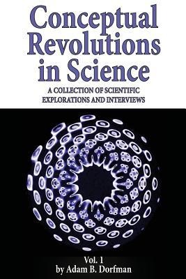 Conceptual Revolutions in Science: A Collection of Scientific Explorations & Interviews