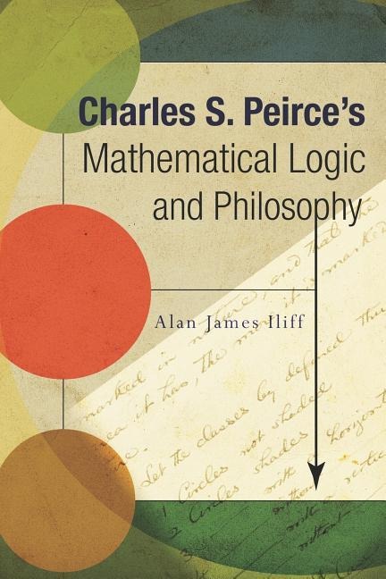 Charles S. Peirces Mathematical Logic and Philosophy