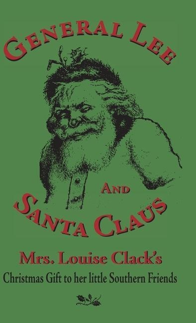 General Lee and Santa Claus: Mrs. Louise Clack's Christmas Gift To Her Little Southern Friends