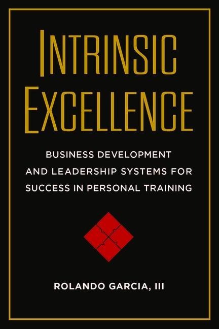 Intrinsic Excellence: Business Development and Leadership Systems for Success in Personal Training