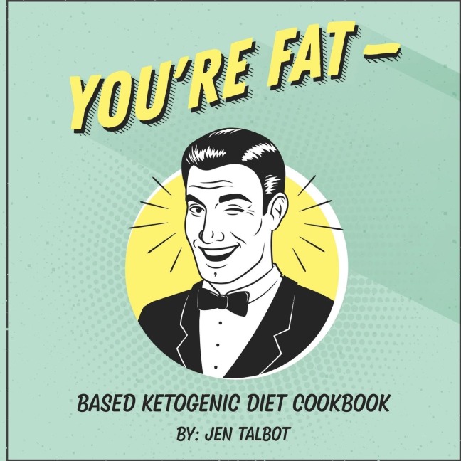 Youre Fat Based Ketogenic Diet Cookbook: A Goodie For Those You Love