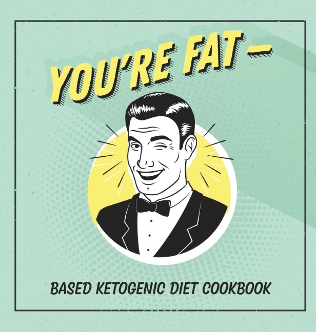 Youre Fat Based Ketogenic Diet Cookbook: A Goodie For Those You Love