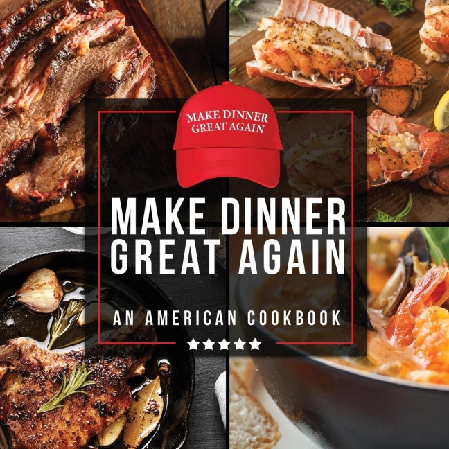 Make Dinner Great Again - An American Cookbook: 40 Recipes That Keep Your Favorite Presidents Mind, Body, and Soul Strong - A Funny White Elephant Goodie for Men and Women