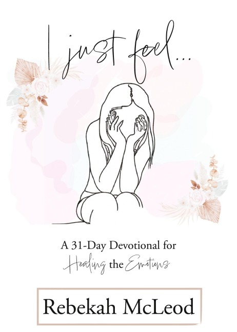 I Just Feel: A 31-Day Devotional for Healing the Emotions