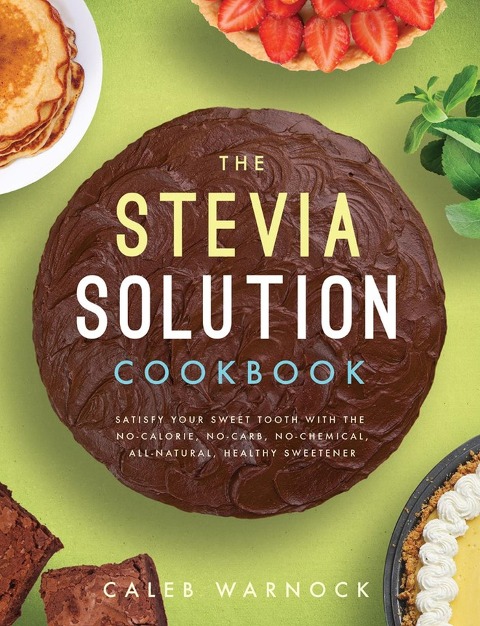 The Stevia Solution Cookbook: Satisfy Your Sweet Tooth with the No-Calories, No-Carb, No-Chemical, All-Natural, Healthy Sweetener