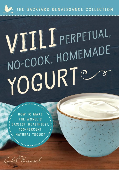 VIILI Perpetual, No-Cook, Homemade Yogurt: How to Make the Worlds Easiest, Healthiest, 100-Percent Natural Yogurt