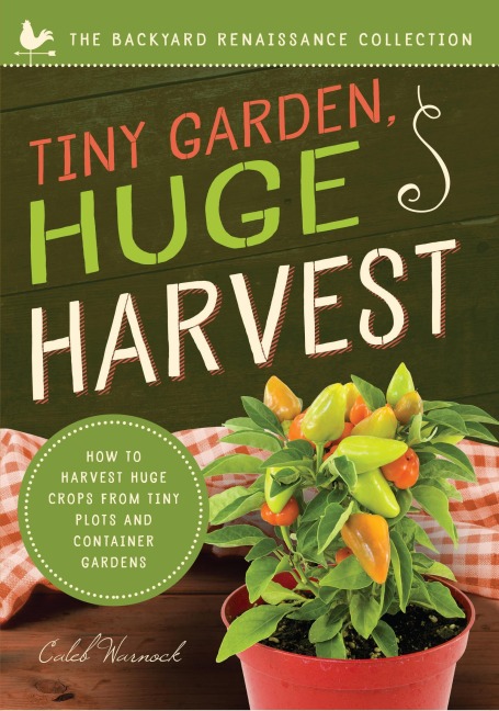 Tiny Garden, Huge Harvest: How to Harvest Huge Crops from Mini Plots and Container Gardens