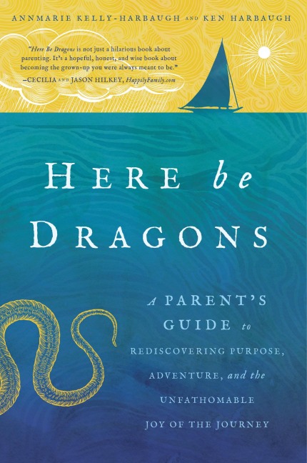 Here Be Dragons: A Parents Guide to Rediscovering Purpose, Adventure, and the Unfathomable Joy of the Journey