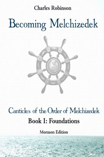 Becoming Melchizedek The Eternal Priesthood and Your Journey: Foundations, Mormon Edition