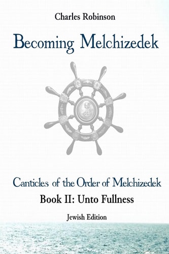 Becoming Melchizedek The Eternal Priesthood and Your Journey: Unto Fullness, Jewish Edition