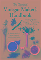 The Artisanal Vinegar Makers Handbook: Crafting Quality Vinegars Fermenting, Distilling, Infusing