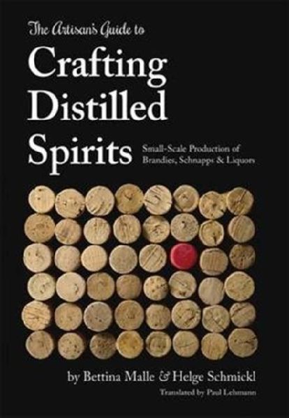 The Artisan's Guide to Crafting Distilled Spirits: Small-Scale Production of Brandies, Schnapps and Liquors