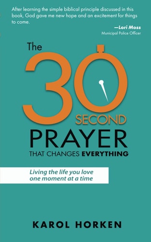 The 30-Second Prayer That Changes Everything Living the Life You Love One Moment at a Time