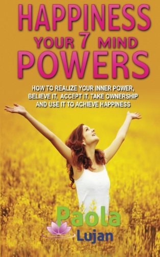 Happiness Your 7 Mind Powers How to Realize Your Inner Power, Believe It, Accept It, Take Ownership and Use It to Achieve Happiness