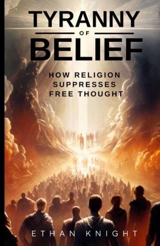 Tyranny of Belief How Religion Suppresses Free Thought