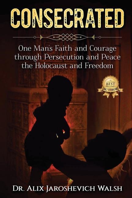 CONSECRATED: One Mans Faith and Courage through Persecution and Peace, the Holocaust, and Freedom