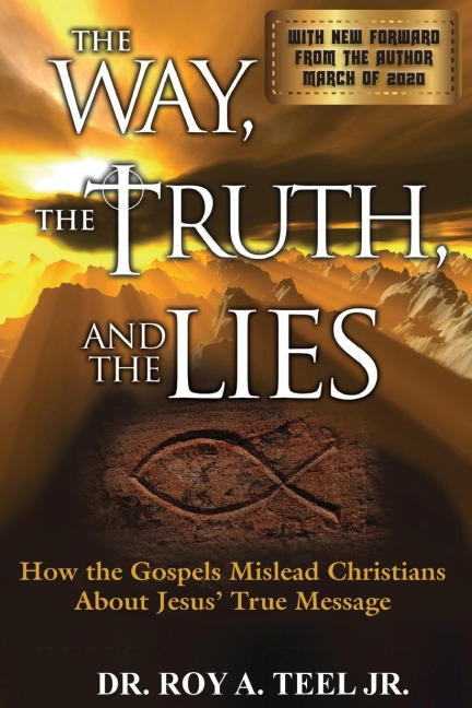 The Way, The Truth, and The Lies: How the Gospels Mislead Christians About Jesus True Message