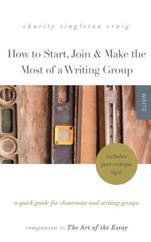 How to Start, Join & Make the Most of a Writing Group A Quick Guide for Classrooms and Writing Groups-Includes Peer Critique Tips! Companion to The Art of the Essay