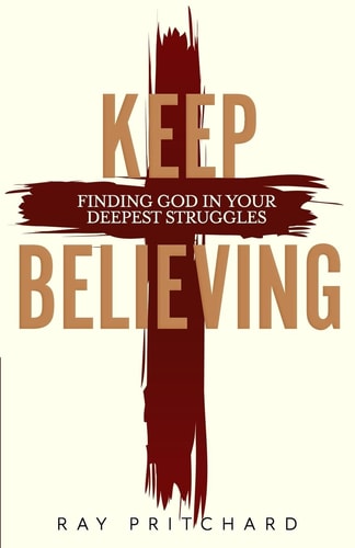 Keep Believing Finding God in Your Deepest Struggles (2019 Edition)