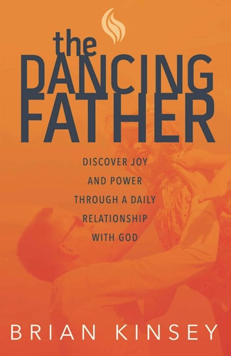 The Dancing Father Discover Joy and Power Through a Daily Relationship with God