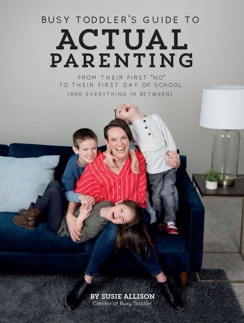 Busy Toddlers Guide to Actual Parenting: From Their First No to Their First Day of School (and Everything in Between)