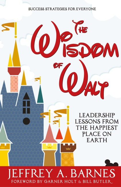 The Wisdom of Walt: Leadership Lessons from the Happiest Place on Earth