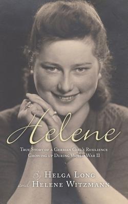 Helene: True Story of a German Girls Resilience Growing Up During World War II