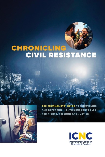 Chronicling Civil Resistance: The Journalists Guide to Unraveling and Reporting Nonviolent Struggles for Rights, Freedom and Justice