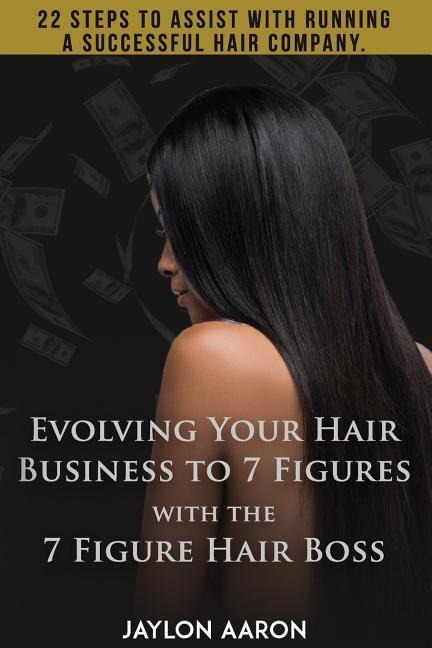 Evolving Your Hair Business to 7 Figures with the 7 Figure Hair Boss!: 22 steps to assist to with running a successful hair company!
