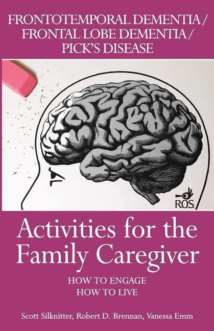 Activities for the Family Caregiver: Frontal Temporal Dementia / Frontal Lobe Dementia / Picks Disease: How to Engage / How to Live